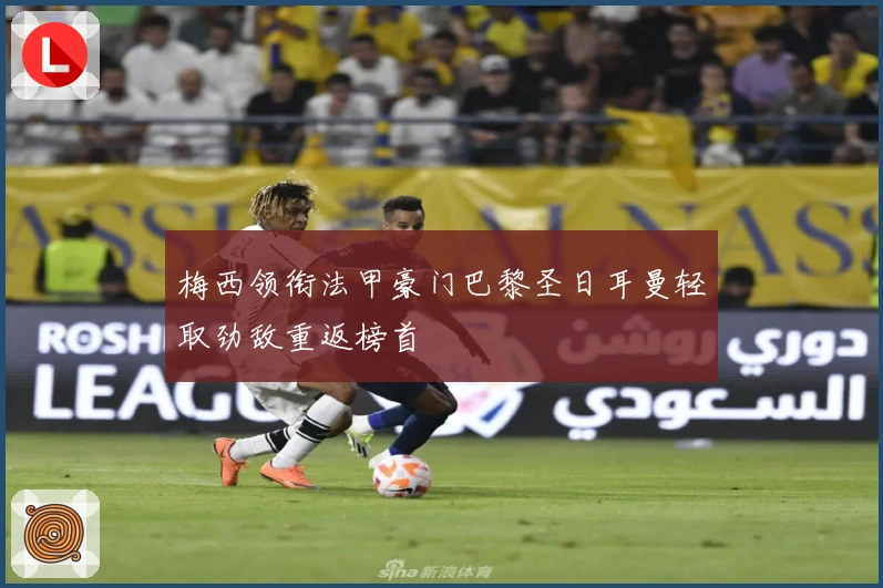 梅西领衔法甲豪门巴黎圣日耳曼轻取劲敌重返榜首