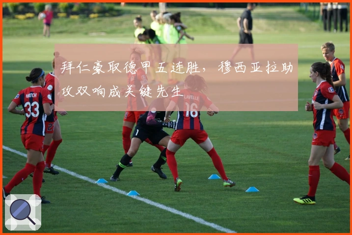 拜仁豪取德甲五连胜，穆西亚拉助攻双响成关键先生