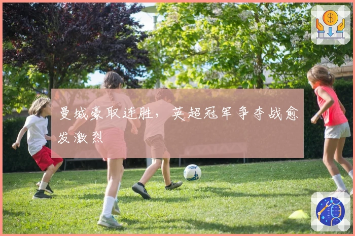 曼城豪取连胜，英超冠军争夺战愈发激烈