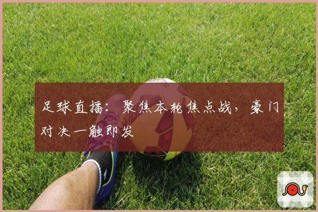 足球直播：聚焦本轮焦点战，豪门对决一触即发