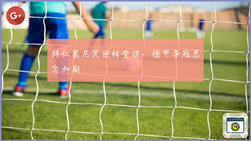 拜仁慕尼黑逆转登顶，德甲争冠悬念加剧