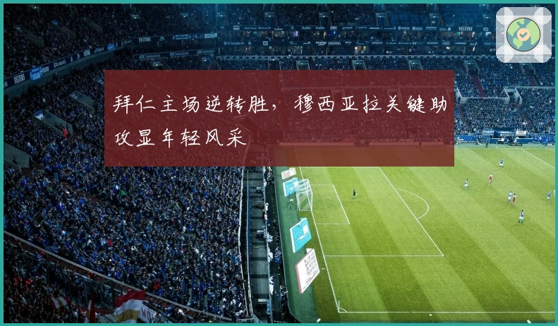 拜仁主场逆转胜,穆西亚拉关键助攻显年轻风采