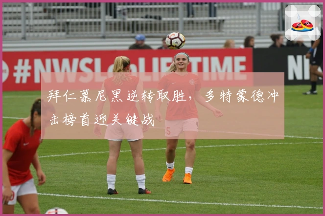 拜仁慕尼黑逆转取胜，多特蒙德冲击榜首迎关键战