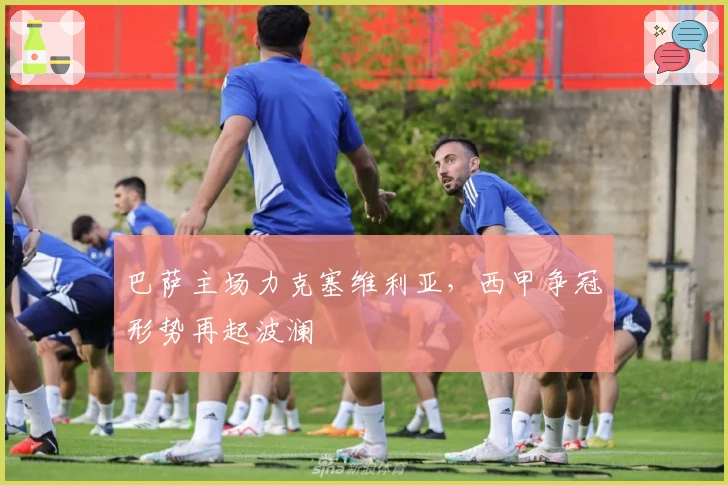 巴萨主场力克塞维利亚，西甲争冠形势再起波澜