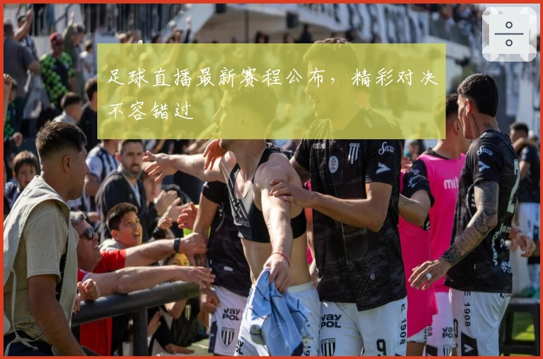 足球直播最新赛程公布，精彩对决不容错过