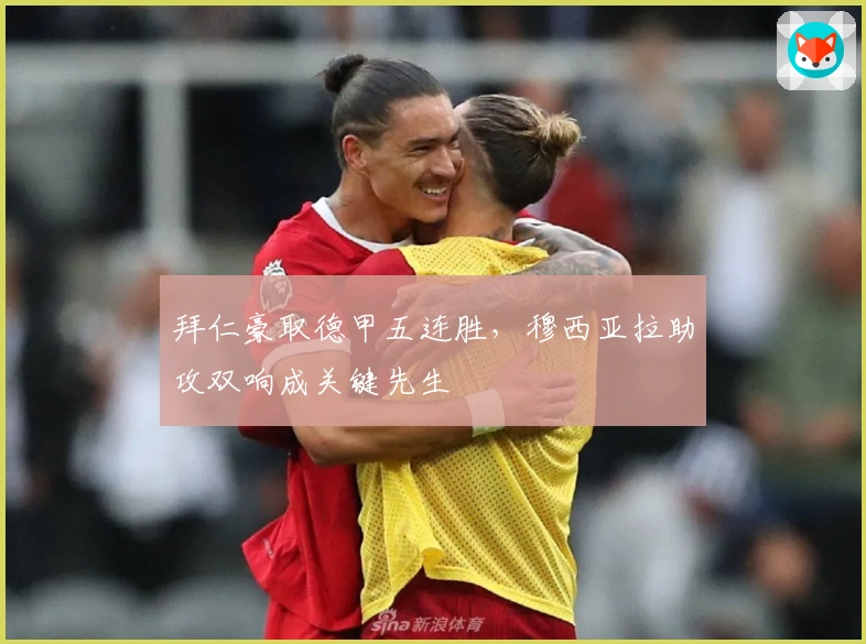 拜仁豪取德甲五连胜，穆西亚拉助攻双响成关键先生