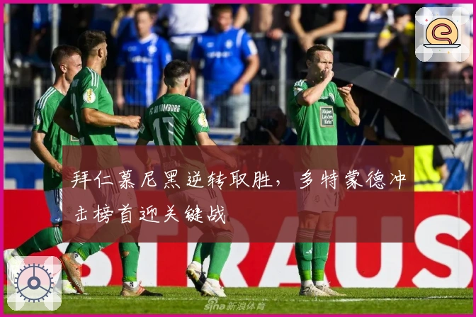 拜仁慕尼黑逆转取胜，多特蒙德冲击榜首迎关键战