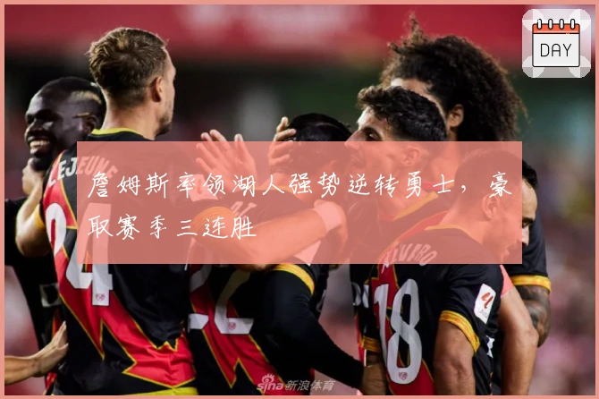 詹姆斯率领湖人强势逆转勇士，豪取赛季三连胜