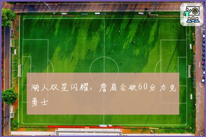 湖人双星闪耀，詹眉合砍60分力克勇士