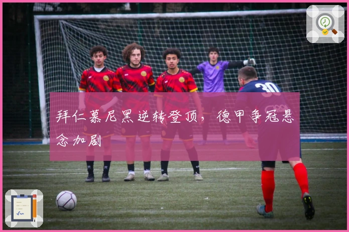 拜仁慕尼黑逆转登顶，德甲争冠悬念加剧