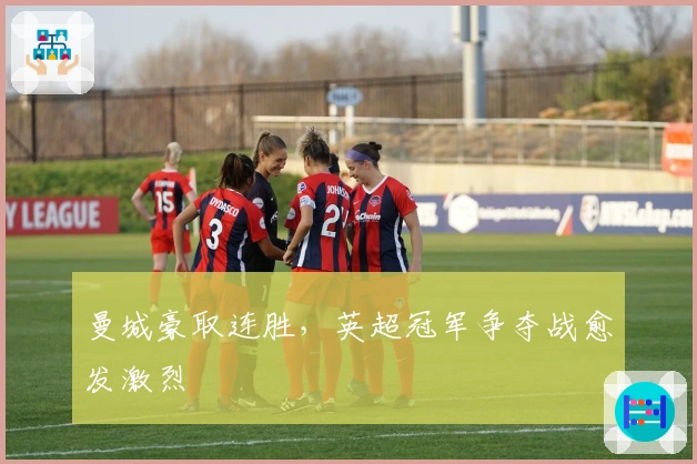 曼城豪取连胜，英超冠军争夺战愈发激烈